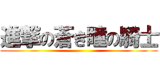 進撃の蒼き瞳の騎士 ()