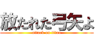 放たれた弓矢よ (attack on titan)
