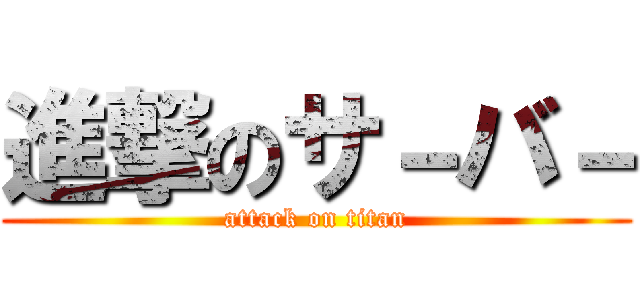 進撃のサ－バ－ (attack on titan)