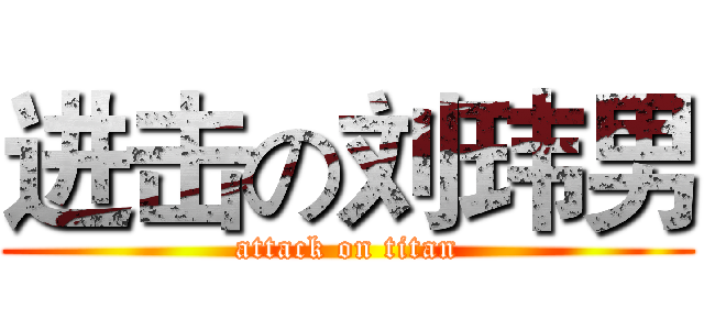 进击の刘玮男 (attack on titan)