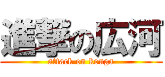 進撃の広河 (attack on kouga)