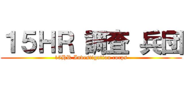 １５ＨＲ 調査 兵団 (15HR Investigation corps)
