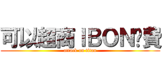 可以超商ＩＢＯＮ繳費 (attack on titan)