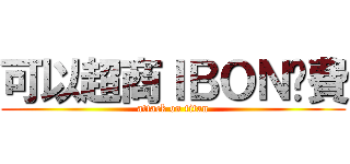 可以超商ＩＢＯＮ繳費 (attack on titan)