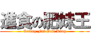 進食の肥妹王 (Eating Fat Gril King)