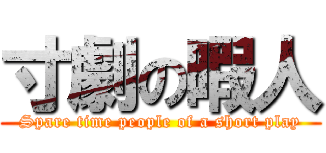 寸劇の暇人 (Spare time people of a short play)