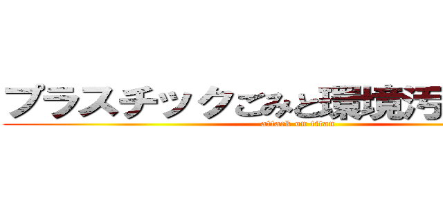 プラスチックごみと環境汚染の関係 (attack on titan)