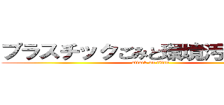 プラスチックごみと環境汚染の関係 (attack on titan)