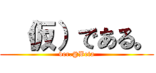  （仮）である。 (ver.@Beta)