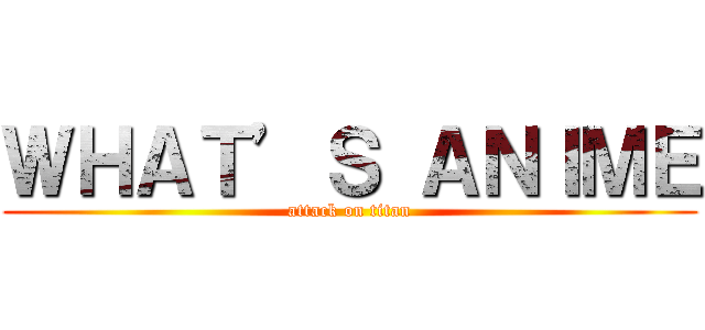 ＷＨＡＴ’Ｓ ＡＮＩＭＥ (attack on titan)