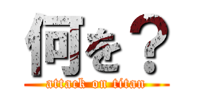 何を？ (attack on titan)