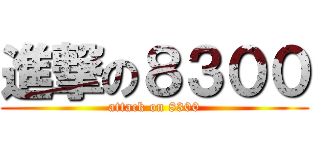 進撃の８３００ (attack on 8300)