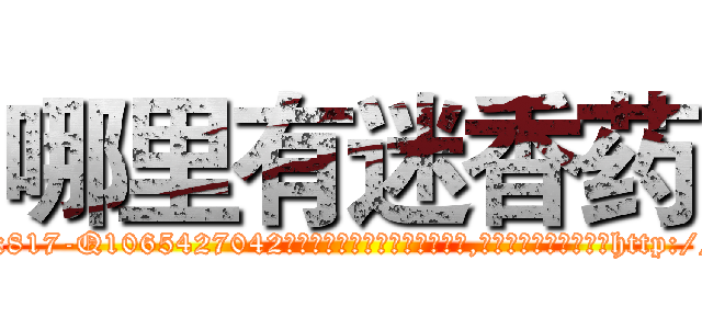 哪里有迷香药 (哪里有迷香药【电-151x68344x817-Q1065427042元吉药业】我们做的是长期生意,靠的是老客户长期支持http://sngk.net/M7x5sb

参考消息网我们做的是长期生意,靠的是老客户长期支持也许我们早该意识到，就连鲍勃·霍斯金斯（金球奖戏剧类电影男主角 
)
