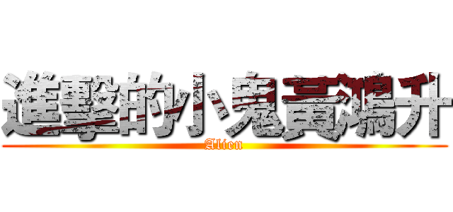 進擊的小鬼黃鴻升 (Alien)
