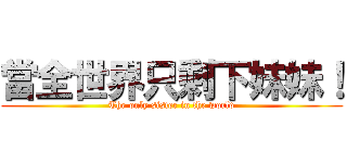 當全世界只剩下妹妹！ (The only sister in the world)