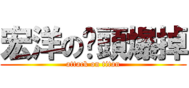 宏洋の奶頭爆掉 (attack on titan)