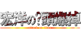 宏洋の奶頭爆掉 (attack on titan)