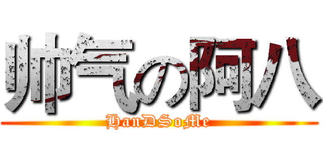 帅气の阿八 (HanDSoMe)