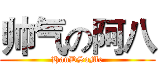 帅气の阿八 (HanDSoMe)