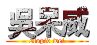 吳呆威 (stupid wei)