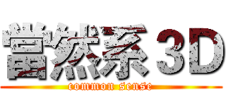 當然系３Ｄ (common sense)