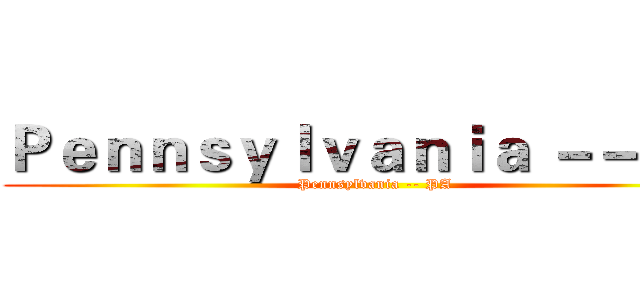 Ｐｅｎｎｓｙｌｖａｎｉａ －－ ＰＡ (Pennsylvania -- PA)