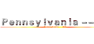 Ｐｅｎｎｓｙｌｖａｎｉａ －－ ＰＡ (Pennsylvania -- PA)