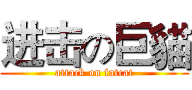 进击の巨貓 (attack on fatcat)