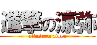 進撃の涼弥 (attack on atuya)