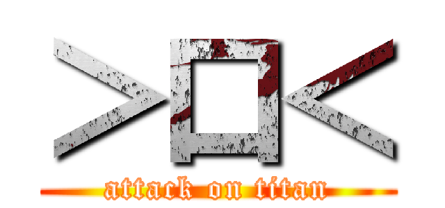 ＞口＜ (attack on titan)