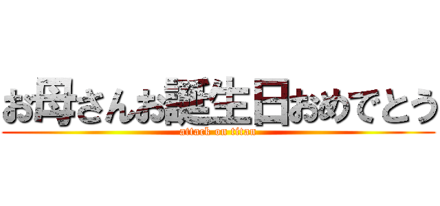 お母さんお誕生日おめでとう (attack on titan)