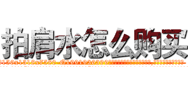 拍肩水怎么购买 (拍肩水怎么购买【电.话156x1318x7580-Q1991936399鑫宏药业】我们做的是长期生意,靠的是老客户长期支持
参考消息网2月20日报道 韩媒称，“剩女多、离婚率高的城市，房价一定会上涨。”这是中国经济学家金岩石2016年12月参加在上海举行的房地产相关论坛时说的话。
)