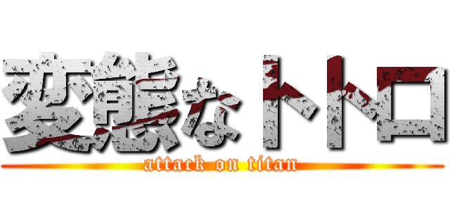 変態なトトロ (attack on titan)