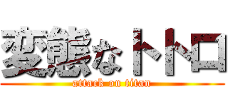 変態なトトロ (attack on titan)