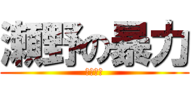 瀬野の暴力 (パワハラ)