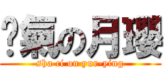 煞氣の月瓔 (sha ci on yur-ying)