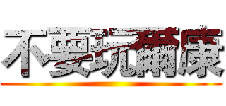 不要玩爾康 ()