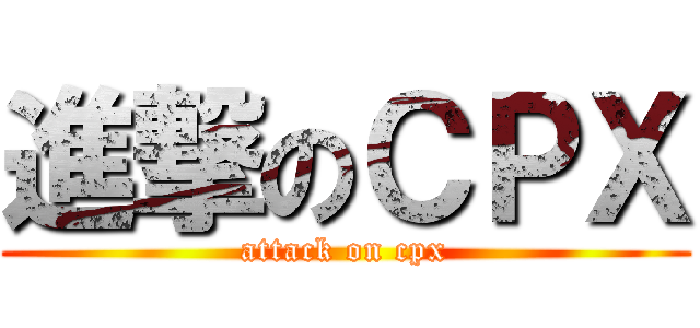 進撃のＣＰＸ (attack on cpx)