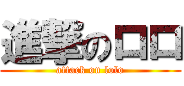 進撃のロロ (attack on lolo)