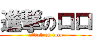 進撃のロロ (attack on lolo)