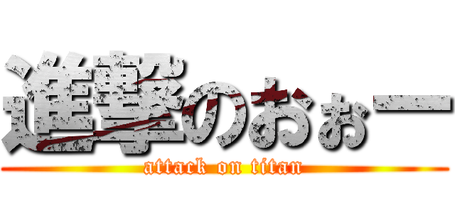 進撃のおぉー (attack on titan)