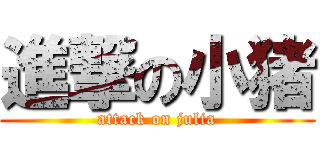 進撃の小猪 (attack on julia)