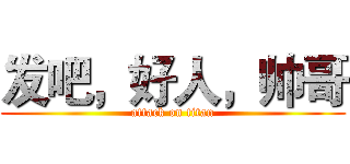发吧，好人，帅哥 (attack on titan)