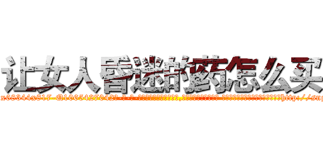 让女人昏迷的药怎么买 (让女人昏迷的药怎么买【电-话151x68344x817-Q1065427042元-吉-药-业】我们做的是长期生意,靠的是老客户长期支持 让女人昏迷的药怎么买在发表了一篇http://sngk.net/0h8DAd

参考消息网我们做的是长期生意,靠的是老客户长期支持也许我们早该意识到，就连鲍勃·霍斯金斯（金球奖戏剧类电影男主角 
)
