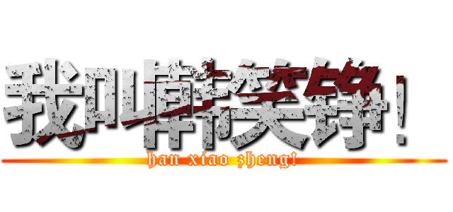 我叫韩笑铮！ (han xiao zheng!)