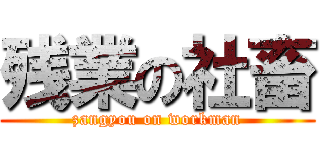 残業の社畜 (zangyou on workman)