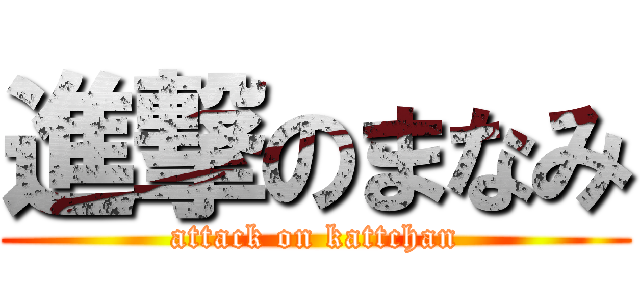 進撃のまなみ (attack on kattchan)