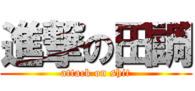 進撃の田調 (attack on shit)