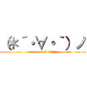 （＊´・∀・｀）ノ (attack on (＊´・∀・`)ノ)