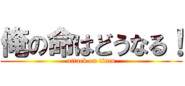 俺の命はどうなる！ (attack on titan)